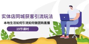 实体店同城获客玩法，本地生活如何做团购直播（19节课时）-布谷屋免费网赚资源网