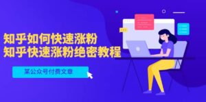 某公众号付费文章：知乎如何快速涨粉，知乎快速涨粉绝密教程，干货满满-布谷屋免费网赚资源网