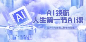 AI-领航-人生第一节-AI课,30位AI领域极客 汇集1000小时Al心得(保姆级)-布谷屋免费网赚资源网