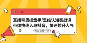 直播带货操盘手/思维认知实战课:带你快速入局抖音,快速拉升人气-布谷屋免费网赚资源网