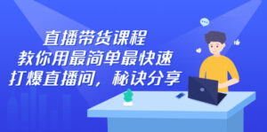 直播带货课程，教你用最简单最快速打爆直播间-布谷屋免费网赚资源网
