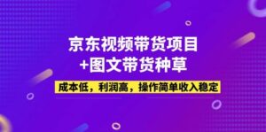 京东视频带货项目 图文带货种草，成本低，利润高，操作简单收入稳定-布谷屋免费网赚资源网