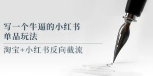 写一个牛逼的小红书单品玩法,淘宝 小红书反向截流!【某公众号付费文章】-布谷屋免费网赚资源网