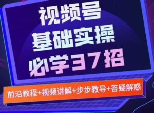 视频号实战基础必学37招,每个步骤都有具体操作流程,简单易懂好操作-布谷屋免费网赚资源网