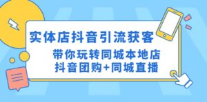 实体店抖音引流获客实操课：带你玩转同城本地店抖音团购 同城直播-布谷屋免费网赚资源网