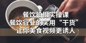 餐饮拍摄实操课:餐饮行业的实用“干货”让你美食视频更诱人-布谷屋免费网赚资源网