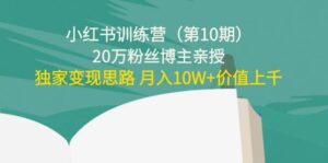 小红书训练营(第10期)20万粉丝博主亲授:独家变现思路-布谷屋免费网赚资源网