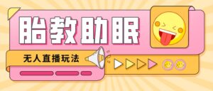 最新抖音快手蓝海无人直播胎教助眠玩法，轻松引爆直播间【教程 软件 素材】-布谷屋免费网赚资源网