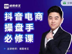 诸葛老王-抖音电商操盘手必修课:顶层设计,起号破局,爆款运营,数据分析-布谷屋免费网赚资源网