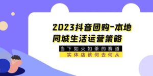 2023抖音团购-本地同城生活运营策略 当下如火如荼的赛道·实体店该何去何从-布谷屋免费网赚资源网