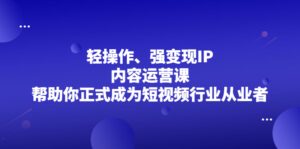 轻操作、强变现IP内容运营课,帮助你正式成为短视频行业从业者-布谷屋免费网赚资源网