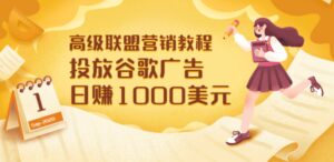 高级联盟营销教程：投放谷歌广告 日赚1000美元，快速获得高质量流量-布谷屋免费网赚资源网