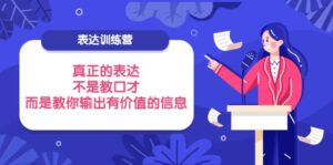 表达训练营:真正的表达,不是教口才,而是教你输出有价值的信息!-布谷屋免费网赚资源网