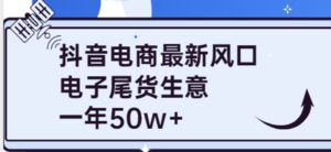 抖音电商最新风口,利用信息差做电子尾货生意,一年50w (7节课 货源渠道)-布谷屋免费网赚资源网