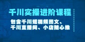 千川实操进阶课程(11月更新)包含千川短视频图文、千川直播间、小店随心推-布谷屋免费网赚资源网