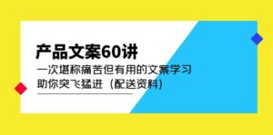 产品文案60讲:一次堪称痛苦但有用的文案学习 助你突飞猛进(配送资料)-布谷屋免费网赚资源网