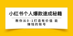 小红书个人爆款速成秘籍 教你从0-1打造有价值 能赚钱的账号(原价599)-布谷屋免费网赚资源网