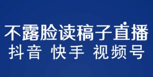 不露脸读稿子直播玩法，抖音快手视频号，月入3w 详细视频课程-布谷屋免费网赚资源网