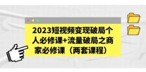 2023短视频变现破局个人必修课 流量破局之商家必修课(两套课程)-布谷屋免费网赚资源网