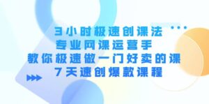 3小时极速创课法,专业网课运营手 教你极速做一门好卖的课 7天速创爆款课程-布谷屋免费网赚资源网