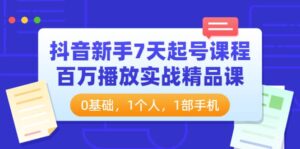 抖音新手7天起号课程：百万播放实战精品课，0基础，1个人，1部手机-布谷屋免费网赚资源网