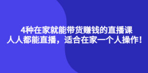 4种在家就能带货赚钱的直播课,人人都能直播,适合在家一个人操作!-布谷屋免费网赚资源网