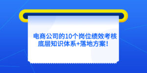 电商公司的10个岗位绩效考核的底层知识体系 落地方案-布谷屋免费网赚资源网