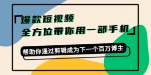 爆款短视频,全方位带你用一部手机,帮助你通过剪辑成为下一个百万博主-布谷屋免费网赚资源网