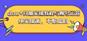 (大兵哥数据流运营)dou 抖加实操教程与账号运营：纯实操派，不整虚的-布谷屋免费网赚资源网