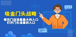 吸金门头战略，餐饮门店量流最的大入口，打开门头流量的入口-布谷屋免费网赚资源网