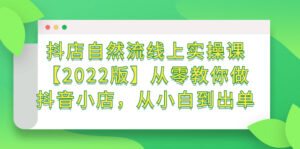 抖店自然流线上实操课【2022版】从零教你做抖音小店,从小白到出单-布谷屋免费网赚资源网