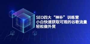 SEO四大“神补”训练营,小白快速获取可观的谷歌流量,轻松做外贸-布谷屋免费网赚资源网