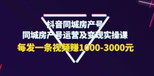 抖音同城房产号,同城房产号运营及变现实操课,每发一条视频赚1000-3000元-布谷屋免费网赚资源网