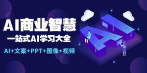 AI商业智慧：一站式AI学习大全【AI 文案 PPT 图像 视频】-布谷屋免费网赚资源网