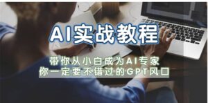 AI实战教程，带你从小白成为AI专家，你一定要不错过的G-P-T风口-布谷屋免费网赚资源网