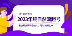2023年纯自然流·起号课程，把自然流·玩明白的人 可以闭眼上车（3月更新）-布谷屋免费网赚资源网