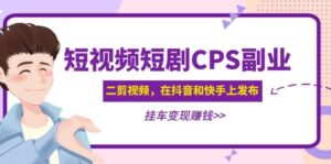 短视频短剧CPS副业项目：二剪视频在抖音和快手上发布，挂车变现-布谷屋免费网赚资源网