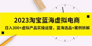 2023淘宝蓝海虚拟电商,虚拟产品实操运营,蓝海选品 案例拆解-布谷屋免费网赚资源网