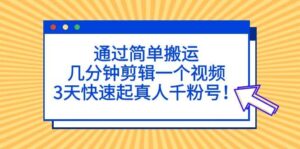 通过简单搬运，几分钟剪辑一个视频，3天快速起真人千粉号-布谷屋免费网赚资源网