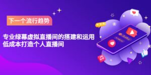 专业绿幕虚拟直播间的搭建和运用,低成本打造个人直播间(详细视频实操)-布谷屋免费网赚资源网