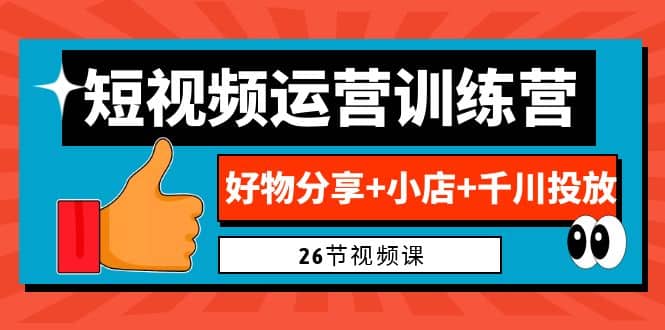 0基础短视频运营训练营:好物分享 小店 千川投放(26节视频课)-布谷屋免费网赚资源网