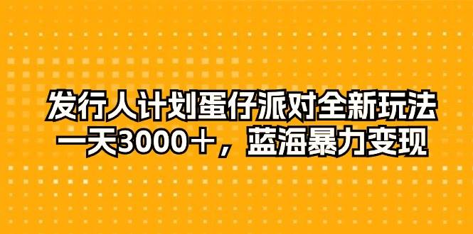发行人计划蛋仔派对全新玩法，一天3000＋，蓝海暴力变现-布谷屋免费网赚资源网
