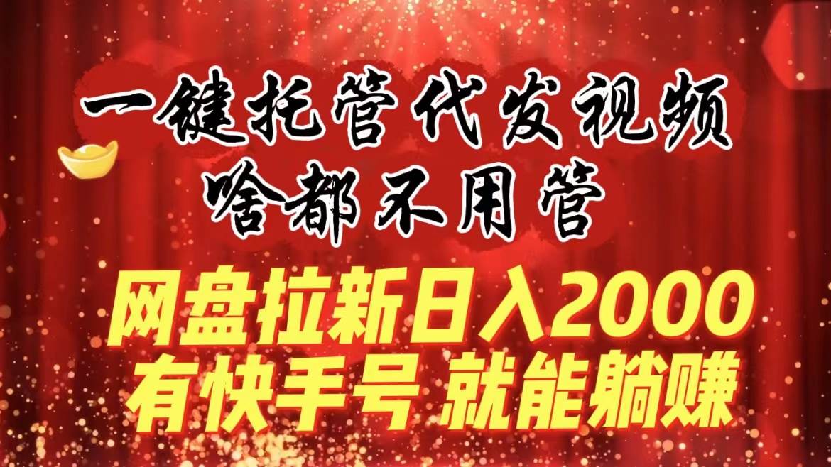 一键托管代发视频，啥都不用管，网盘拉新日入2000+，有快手号就能躺赚-布谷屋免费网赚资源网