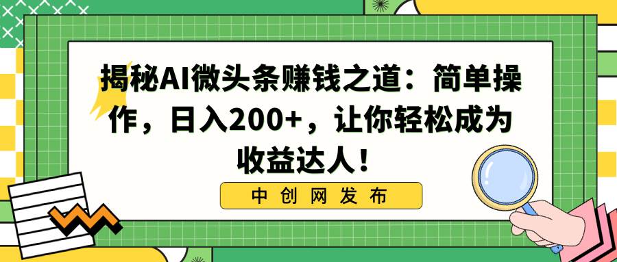 揭秘AI微头条赚钱之道:简单操作,日入200+,让你轻松成为收益达人!-布谷屋免费网赚资源网