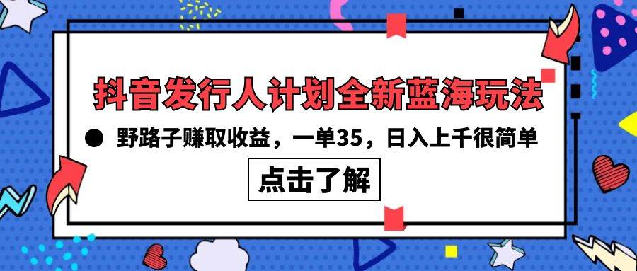 抖音发行人计划全新蓝海玩法，野路子赚取收益，一单35，日入上千很简单!-布谷屋免费网赚资源网