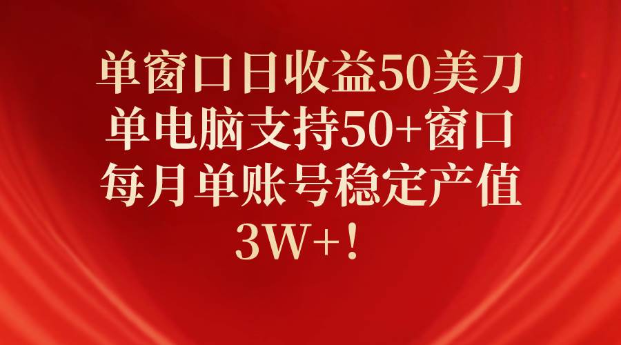 单窗口日收益50美刀，单电脑支持50+窗口，每月单账号稳定产值3W+！-布谷屋免费网赚资源网