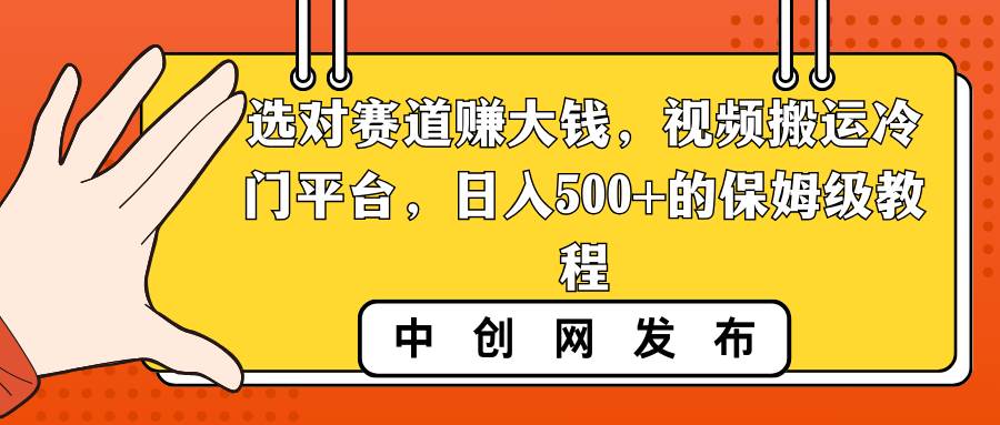 选对赛道赚大钱,视频搬运冷门平台,日入500+的保姆级教程-布谷屋免费网赚资源网