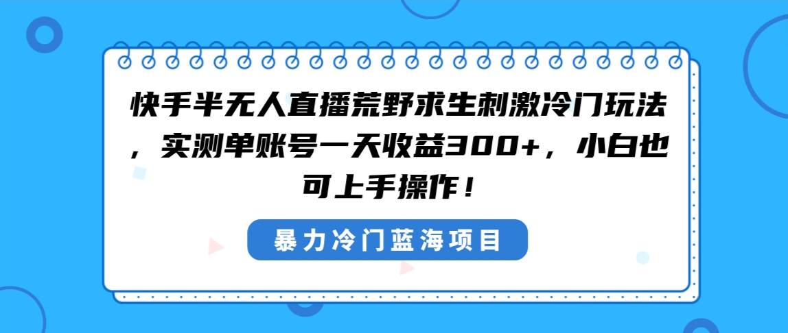 快手半无人直播荒野求生刺激冷门玩法，实测单账号一天收益300+，小白也…-布谷屋免费网赚资源网