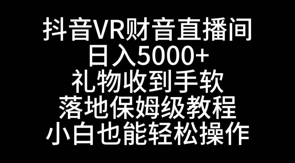 抖音VR财神直播间，日入5000+，礼物收到手软，落地式保姆级教程，小白也…-布谷屋免费网赚资源网