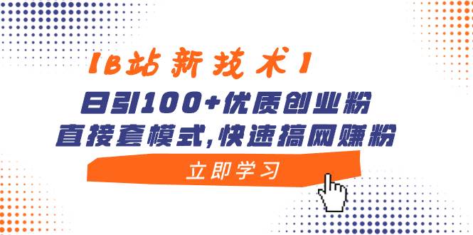【B站新技术】日引100+优质创业粉，直接套模式，快速搞网赚粉-布谷屋免费网赚资源网